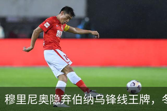 穆里尼奥隐弃伯纳乌锋线王牌，冬窗转会或成定局